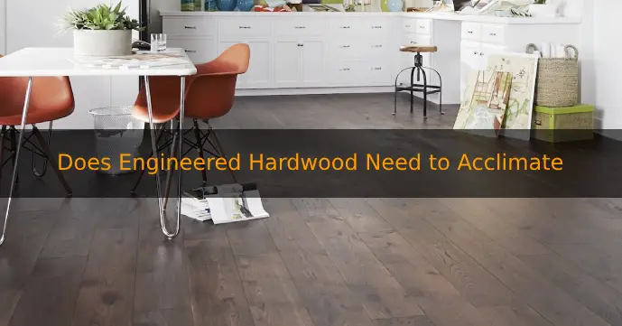 Does Engineered Hardwood Need to Acclimate